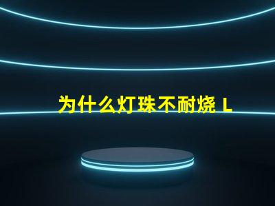 为什么灯珠不耐烧 LED灯珠为什么会烧